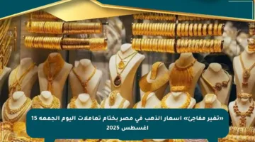 «تغير مفاجئ» أسعار الذهب في مصر بختام تعاملات اليوم الجمعة 15 أغسطس 2025